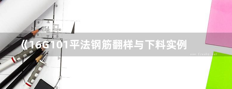 《16G101平法钢筋翻样与下料实例教程 》栾怀军 孙国皖 著 2017年版